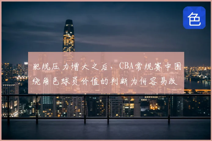 犯规压力增大之后，CBA常规赛中围绕角色球员价值的判断为何容易改变