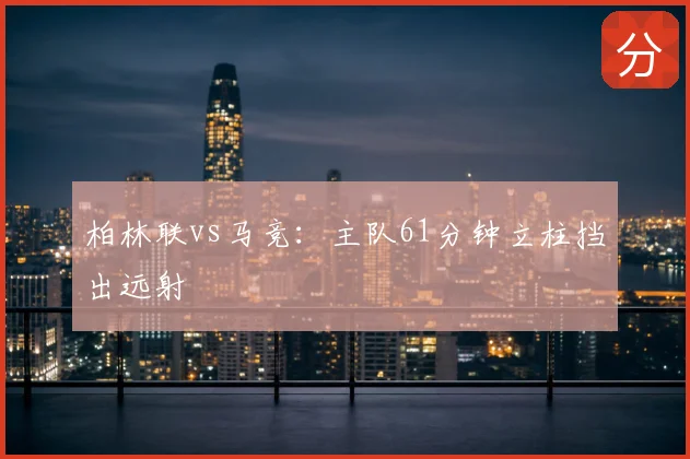 柏林联vs马竞:主队61分钟立柱挡出远射
