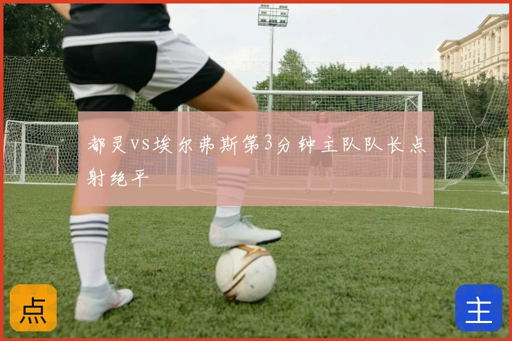 都灵vs埃尔弗斯第3分钟主队队长点射绝平