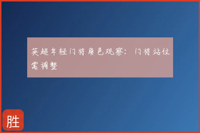 英超年轻门将角色观察：门将站位需调整