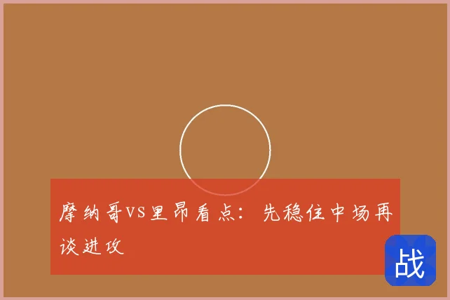 摩纳哥vs里昂看点：先稳住中场再谈进攻