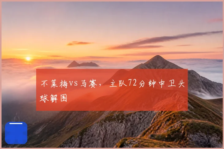 不莱梅vs马赛,主队72分钟中卫头球解围