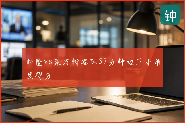 科隆vs莱万特客队57分钟边卫小角度得分